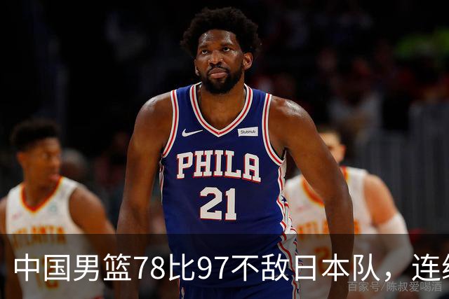 中国男篮78比97不敌日本队，连续两届无缘亚运会决赛